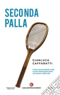 Seconda palla. Come non prenderla male e come farla girare bene nel tennis e nella vita libro di Caffaratti Gianluca