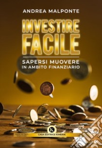 Investire facile. Sapersi muovere in ambito finanziario libro di Malponte Andrea