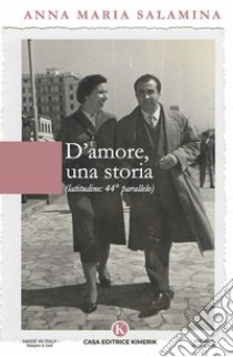 D'amore, una storia. Latitudine 44° parallelo libro di Salamina Anna Maria