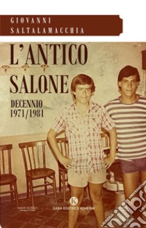 L'antico salone. Decennio 1971-1981 libro di Saltalamacchia Giovanni