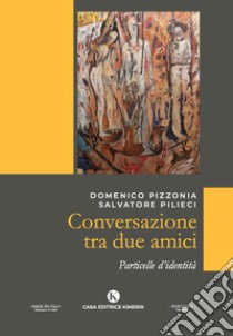 Conversazione tra due amici. Particelle d'identità libro di Pizzonia Domenico; Pilieci Salvatore