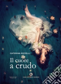 Il cuore a crudo libro di Rizzelli Caterina