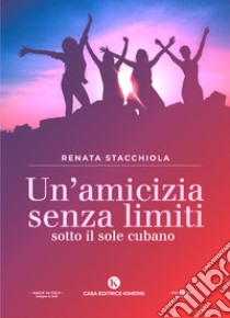 Un'amicizia senza limiti sotto il sole cubano libro di Stacchiola Renata