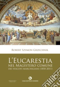 L'Eucarestia nel Magistero comune dei vescovi marchigiani (1850-2011) libro di Grzechnik Robert Szymon (don)