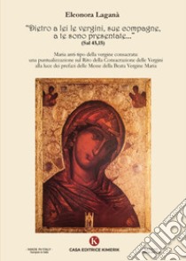 Dietro a lei le vergini, sue compagne, a te sono presentate... (Sal 45,15). Maria anti-tipo della vergine consacrata: una puntualizzazione sul Rito della Consacrazione delle Vergini alla luce dei prefazi delle Messe della Beata Vergine Maria libro di Lagana Eleonora