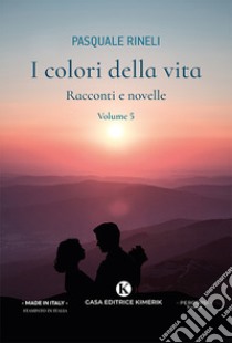 I colori della vita. Racconti e novelle. Vol. 5 libro di Rineli Pasquale