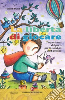 La libertà di giocare. L'importanza del gioco per lo sviluppo del bambino libro di Bruno Tiziana