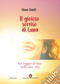 Il gioioso sorriso di Luna. Un raggio di luce nella mia vita libro di Cinelli Elena