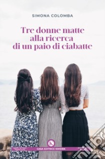 Tre donne matte alla ricerca di un paio di ciabatte libro di Colomba Simona