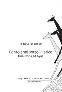 Cento anni sotto il larice. Una storia ad Ayas libro di Lo Presti Letizia