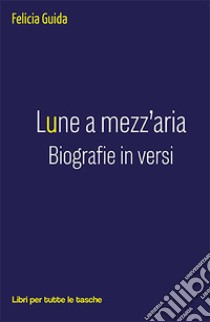 Lune a mezz'aria. Biografie in versi libro di Guida Felicia