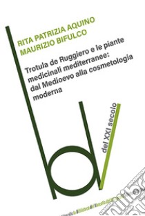 Trotula de Ruggiero e le piante medicinali mediterranee: dal Medioevo alla cosmetologia moderna libro di Aquino Rita Patrizia; Bifulco Maurizio