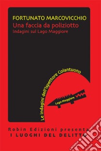 Una faccia da poliziotto. Indagini sul lago Maggiore libro di Marcovicchio Fortunato