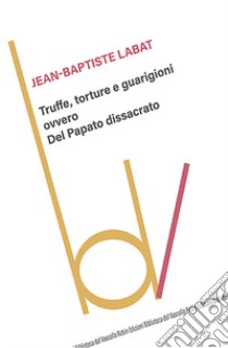 Truffe, torture e guarigioni ovvero Del Papato dissacrato libro di Labat Jean-Baptiste