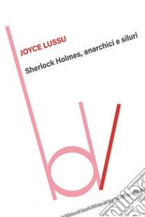 Sherlock Holmes, anarchici e siluri libro di Lussu Joyce