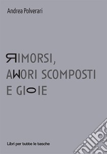 Rimorsi, amori scomposti e gioie libro di Polverari Andrea