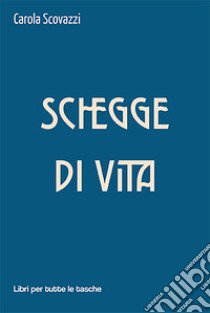 Schegge di vita libro di Scovazzi Carola