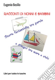 Racconti di nonni e bambini. Storie fantastiche tra parole e disegni tra mare e cielo libro di Basilio Eugenio