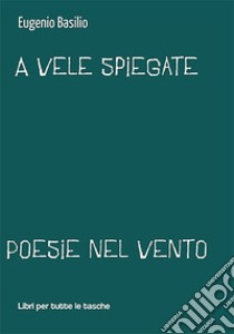 A vele spiegate. Poesie nel vento libro di Basilio Eugenio