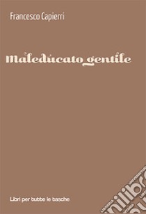 Maleducato gentile libro di Capierri Francesco