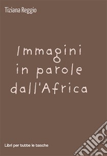 Immagini in parole dall'Africa libro di Reggio Tiziana