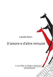 D'amore e d'altre minuzie libro di Ricci Laura