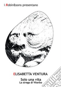 Solo una vita. La strega di Viterbo libro di Ventura Elisabetta