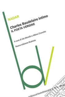 Charles Baudelaire intimo. Il poeta vergine. Ediz. illustrata libro di Nadar; Merello I. (cur.); Crovetto A. (cur.)