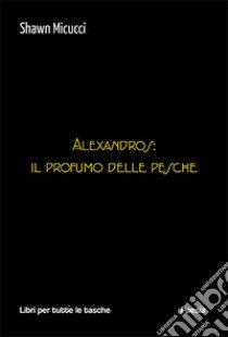 Alexandros: il profumo delle pesche libro di Micucci Shawn