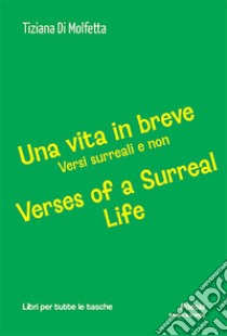 Una vita in breve. Versi surreali e non-Verses of a surreal life. Ediz. bilingue libro di Di Molfetta Tiziana