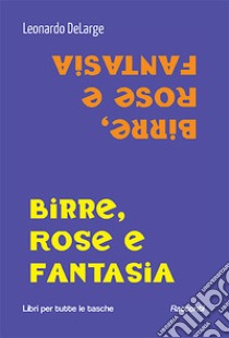 Birre, rose e fantasia libro di DeLarge Leonardo