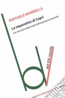 Le imperatrici di Capri e la vera storia della morte dell'imperatore Commodo libro di Mambella Raffaele