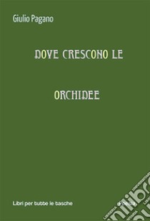 Dove crescono le orchidee libro di Pagano Giulio