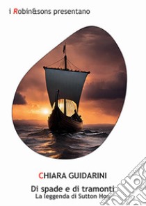 Di spade e di tramonti. La leggenda di Sutton Hoo libro di Guidarini Chiara