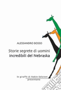 Storie segrete di uomini incredibili del Nebraska libro di Bosso Alessandro