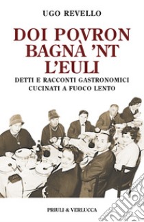 Doi povron bagna' 'nt l'euli. Detti e racconti gastronomici cucinati a fuoco lento libro di Revello Ugo