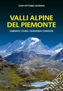 Valli alpine del Piemonte. Ambiente, storia, tradizioni, curiosità libro di Avondo Gian Vittorio