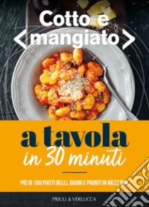 Cotto e mangiato. A tavola in 30 minuti. Più di 100 piatti belli, buoni e pronti in mezz'ora libro