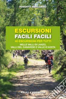 Escursioni facili facili. 40 escursioni per tutti nelle valli di Lanzo, valli del Canavese e Valle d'Aosta libro di Bergamino Roberto