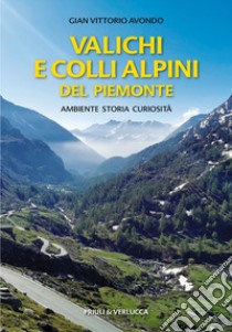 Valichi e colli alpini del Piemonte. Ambiente, storia, curiosità libro di Avondo Gian Vittorio