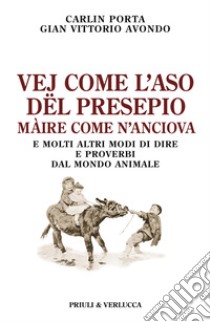 Vej come l'aso dël presepio màire come n'anciova. E molti altri modi di dire e proverbi dal mondo animale libro di Porta Carlin; Avondo Gian Vittorio