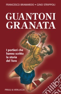Guantoni granata i portieri che hanno scritto la storia del Toro libro di Bramardo Francesco; Strippoli Gino