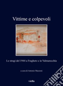 Vittime e colpevoli. Le stragi del 1944 a Fragheto e in Valmarecchia libro di Mazzoni A. (cur.)