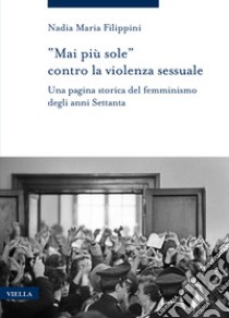 «Mai più sole» contro la violenza sessuale. Una pagina storica del femminismo degli anni Settanta libro di Filippini Nadia Maria