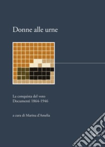 Donne alle urne. La conquista del voto. Documenti 1864-1946 libro di D'Amelia M. (cur.)