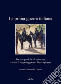 La prima guerra italiana. Forze e pratiche di sicurezza contro il brigantaggio nel Mezzogiorno libro di Capone A. (cur.)