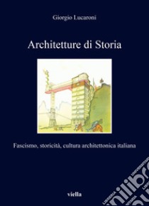 Architetture di storia. Fascismo, storicità, cultura architettonica italiana libro di Lucaroni Giorgio