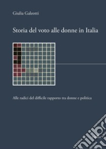 Storia del voto alle donne in Italia. Alle radici del difficile rapporto tra donne e politica libro di Galeotti Giulia