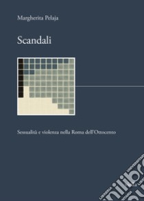 Scandali. Sessualità e violenza nella Roma dell'Ottocento libro di Pelaja Margherita