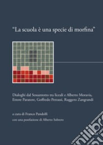 «La scuola è una specie di morfina». Dialoghi dal Sessantotto tra liceali e Alberto Moravia, Ettore Paratore, Goffredo Petrassi, Ruggero Zangrandi libro di Pandolfi F. (cur.)